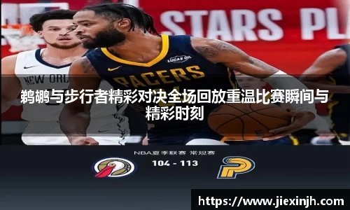 鹈鹕与步行者精彩对决全场回放重温比赛瞬间与精彩时刻