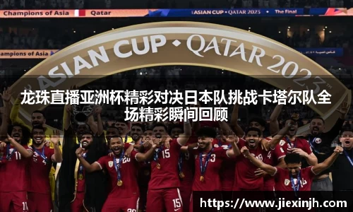 龙珠直播亚洲杯精彩对决日本队挑战卡塔尔队全场精彩瞬间回顾